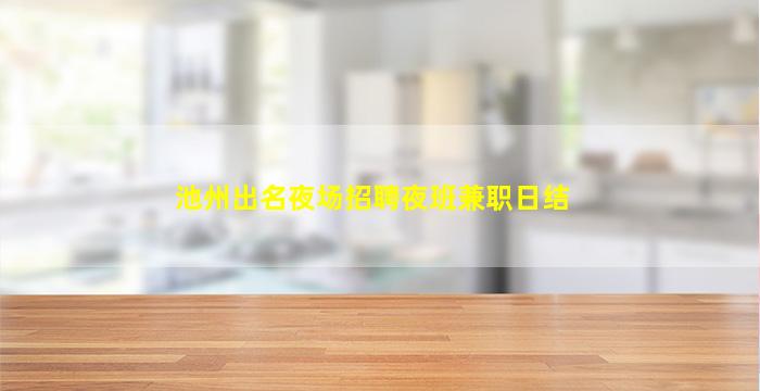 池州出名夜场招聘夜班兼职日结